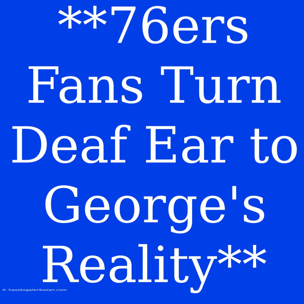 **76ers Fans Turn Deaf Ear To George's Reality**