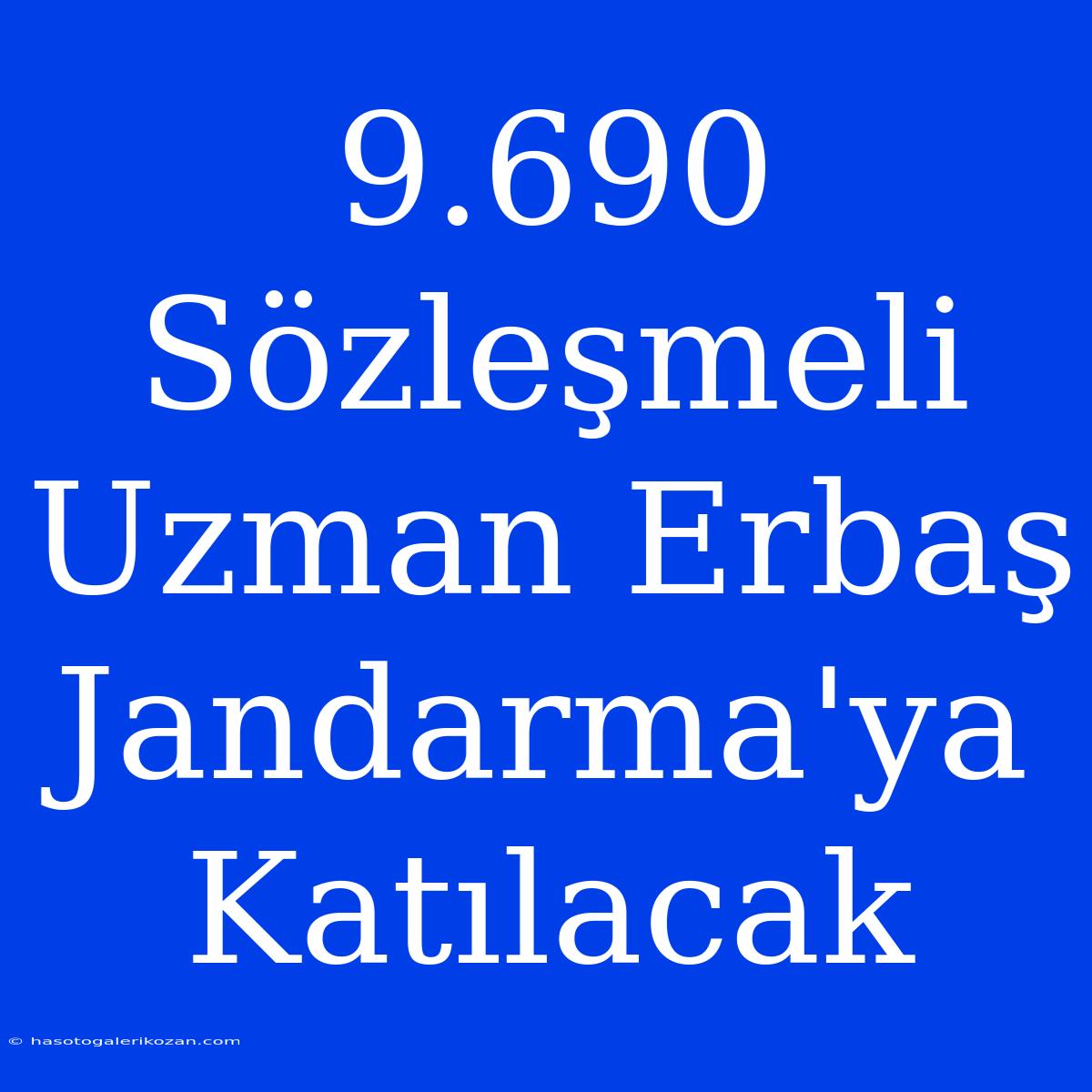 9.690 Sözleşmeli Uzman Erbaş Jandarma'ya Katılacak