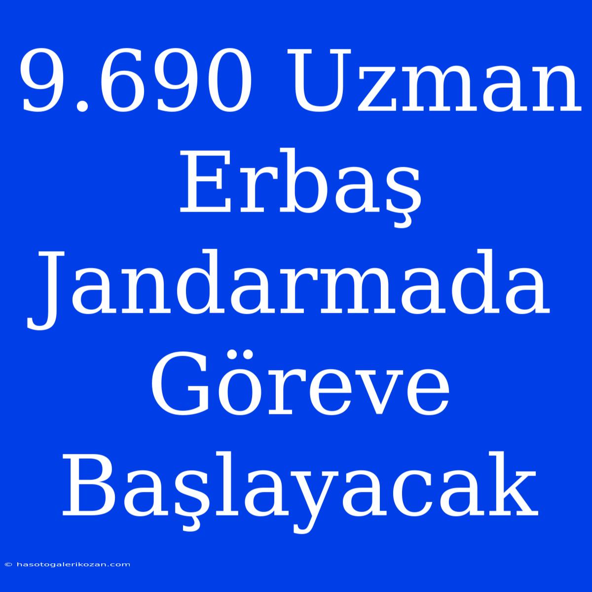 9.690 Uzman Erbaş Jandarmada Göreve Başlayacak