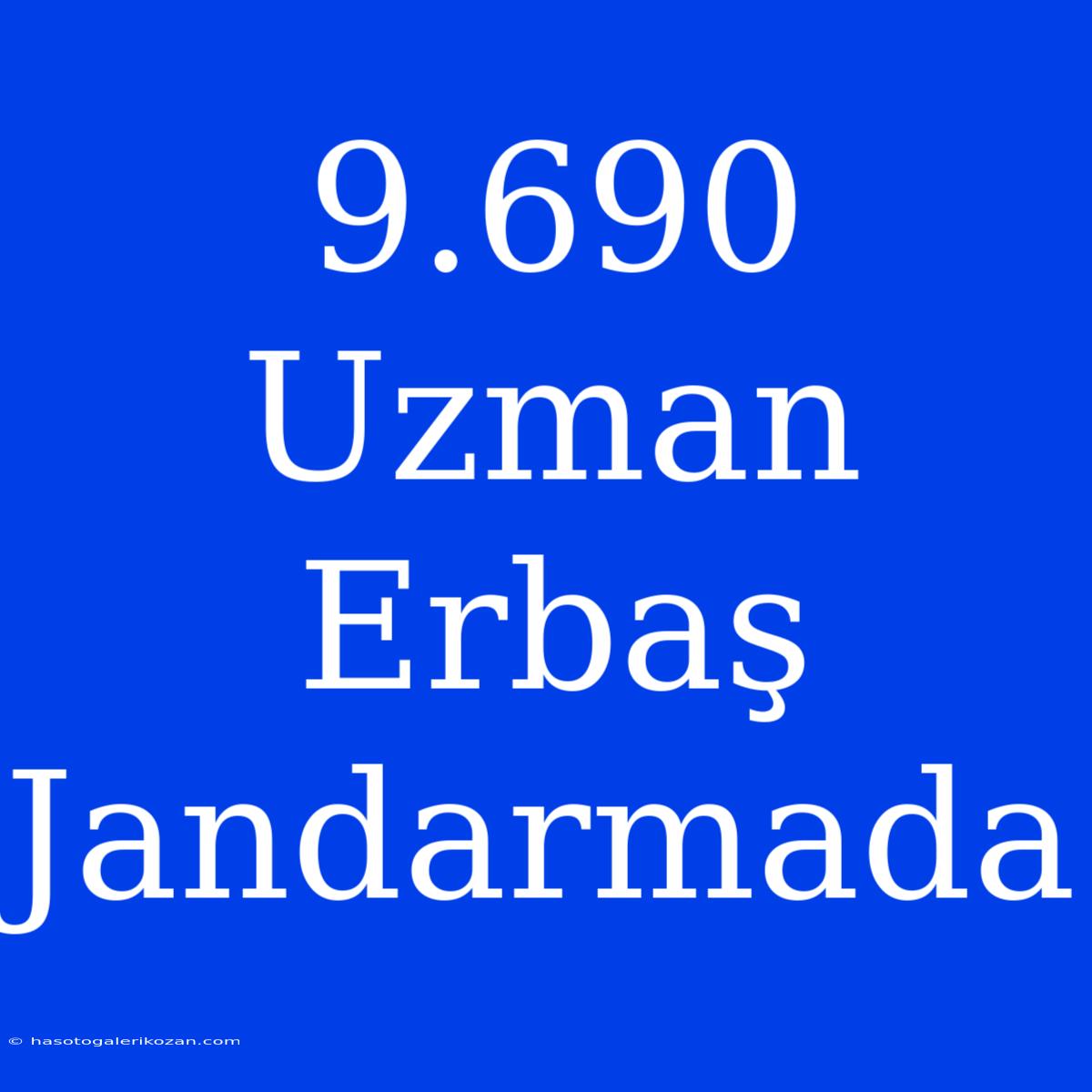 9.690 Uzman Erbaş Jandarmada