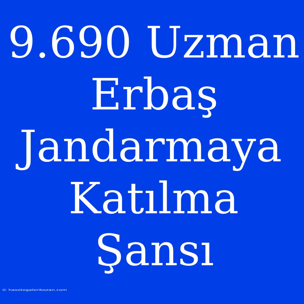 9.690 Uzman Erbaş Jandarmaya Katılma Şansı