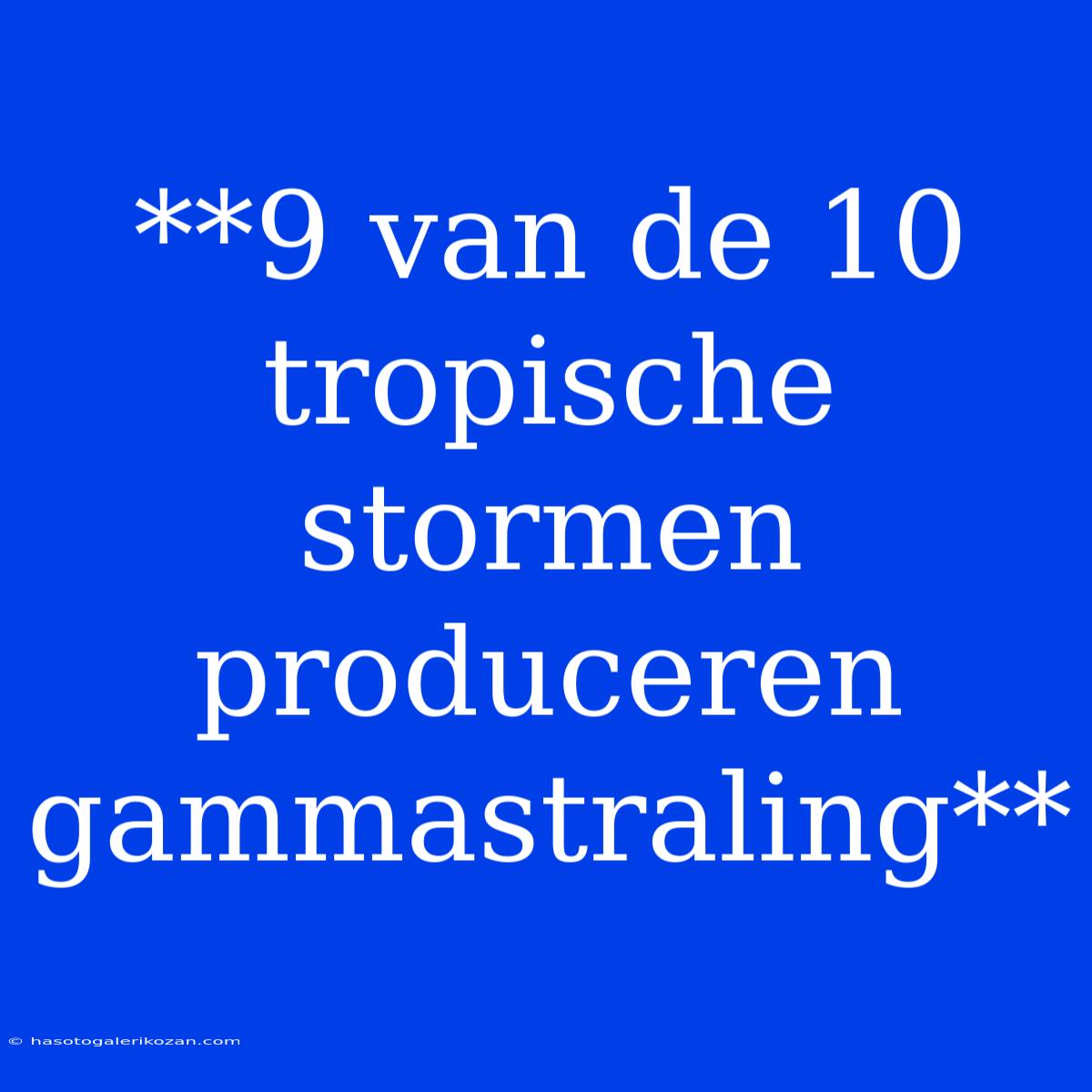 **9 Van De 10 Tropische Stormen Produceren Gammastraling**