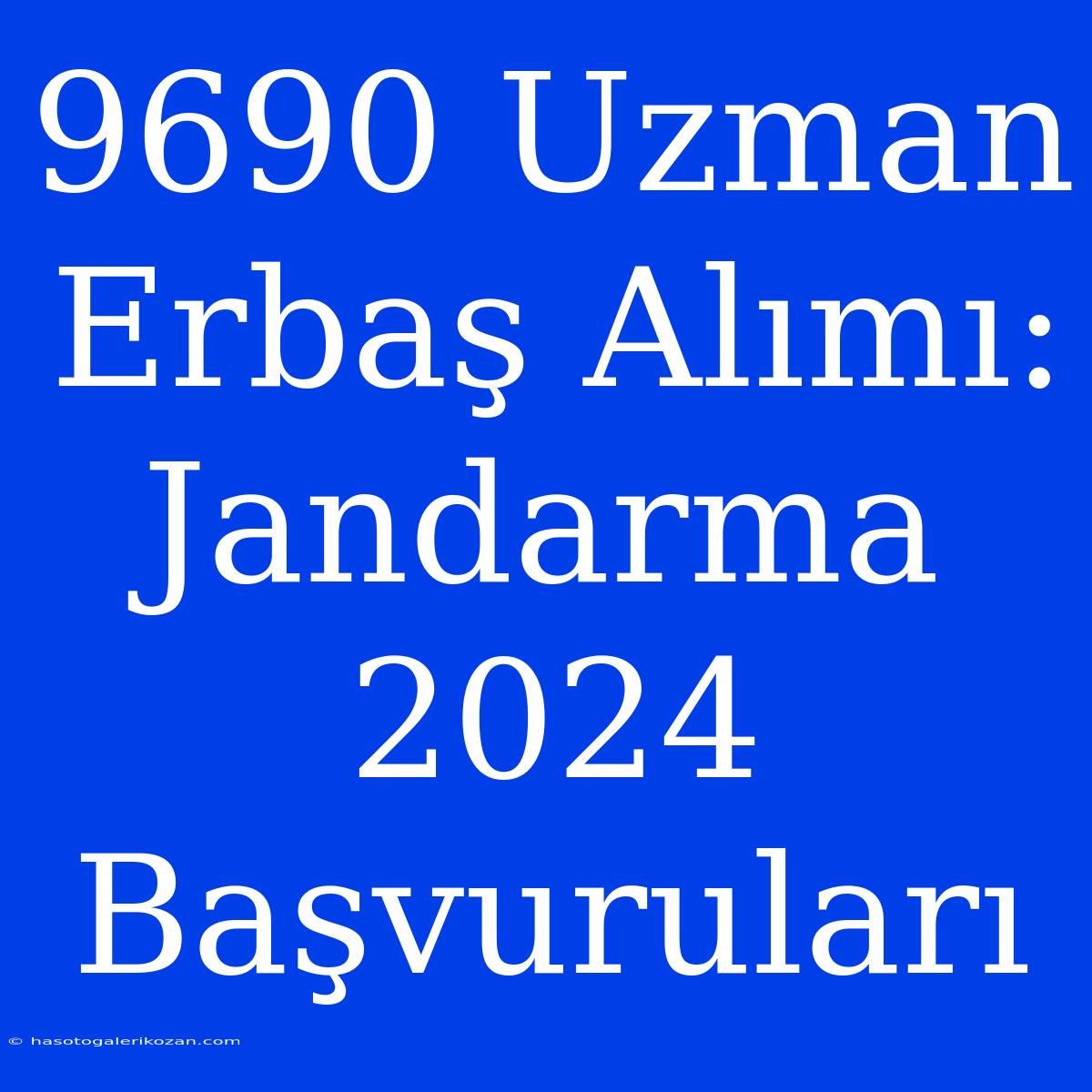 9690 Uzman Erbaş Alımı: Jandarma 2024 Başvuruları