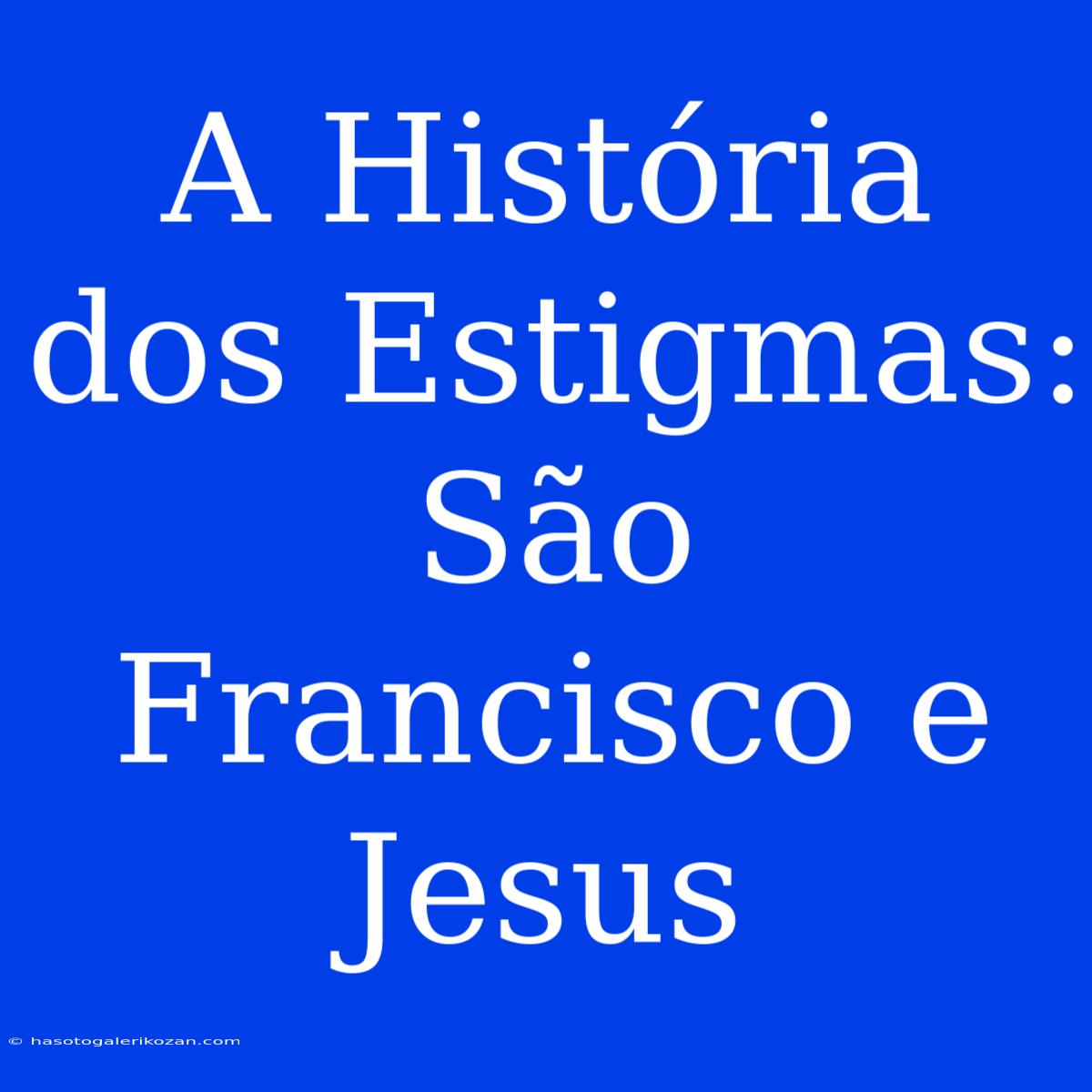 A História Dos Estigmas: São Francisco E Jesus