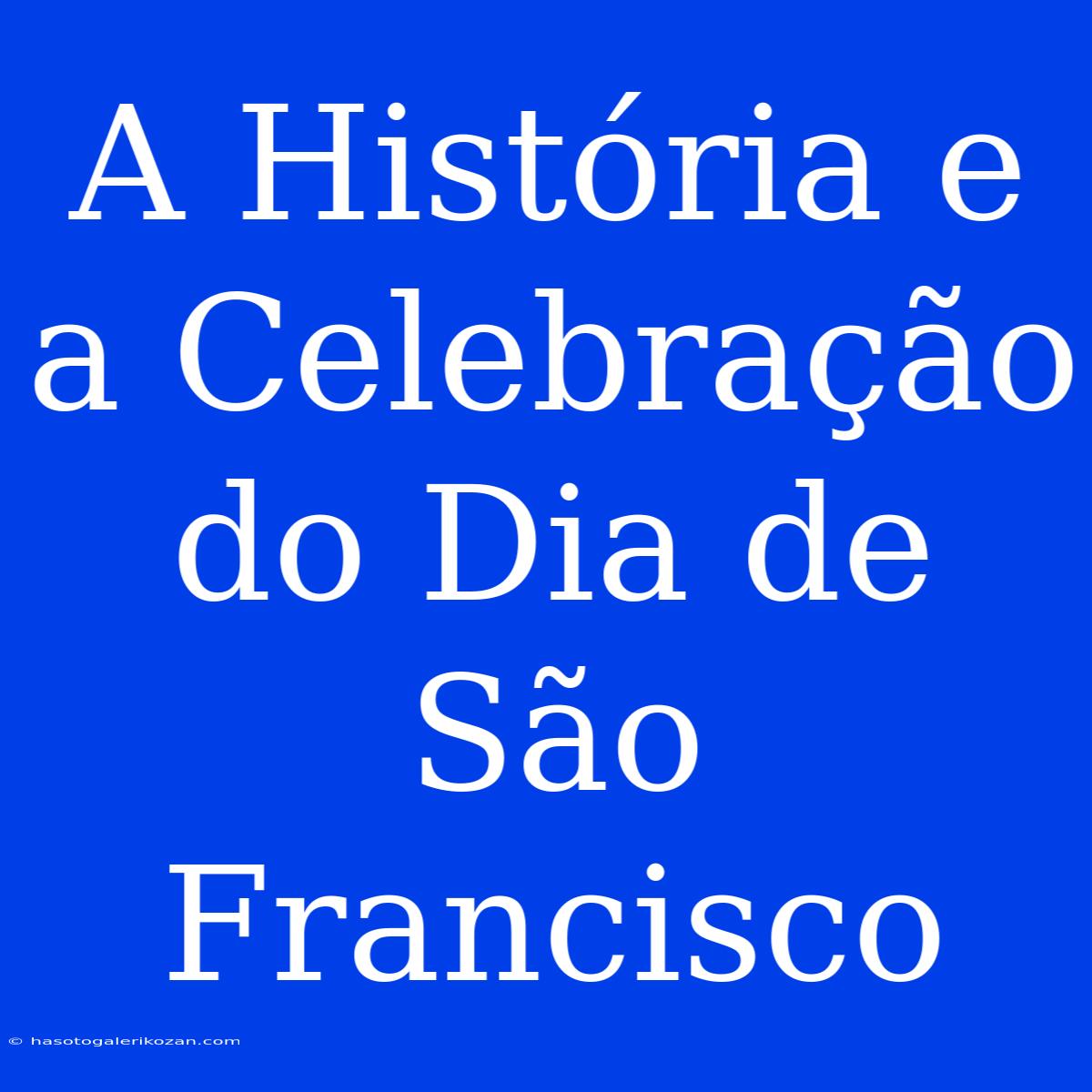 A História E A Celebração Do Dia De São Francisco