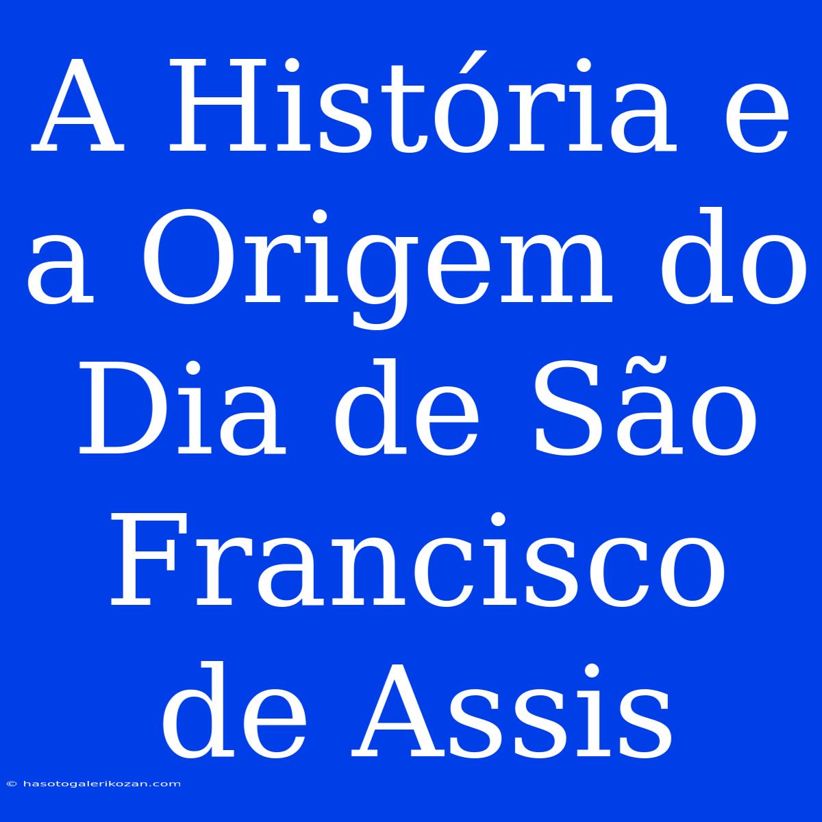 A História E A Origem Do Dia De São Francisco De Assis 