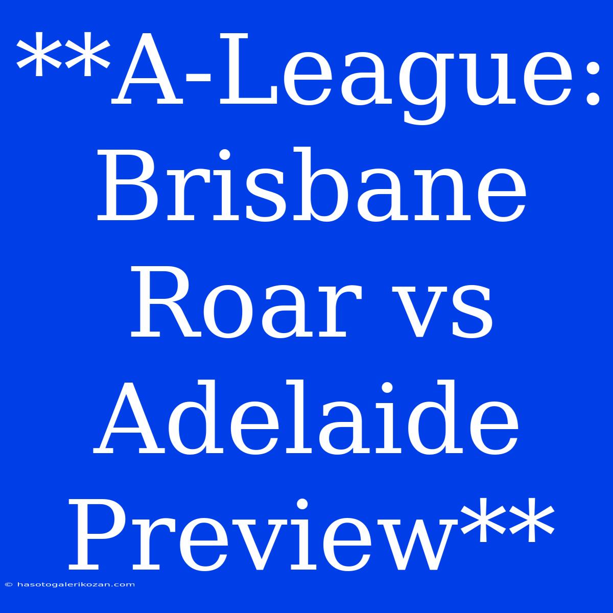 **A-League: Brisbane Roar Vs Adelaide Preview**