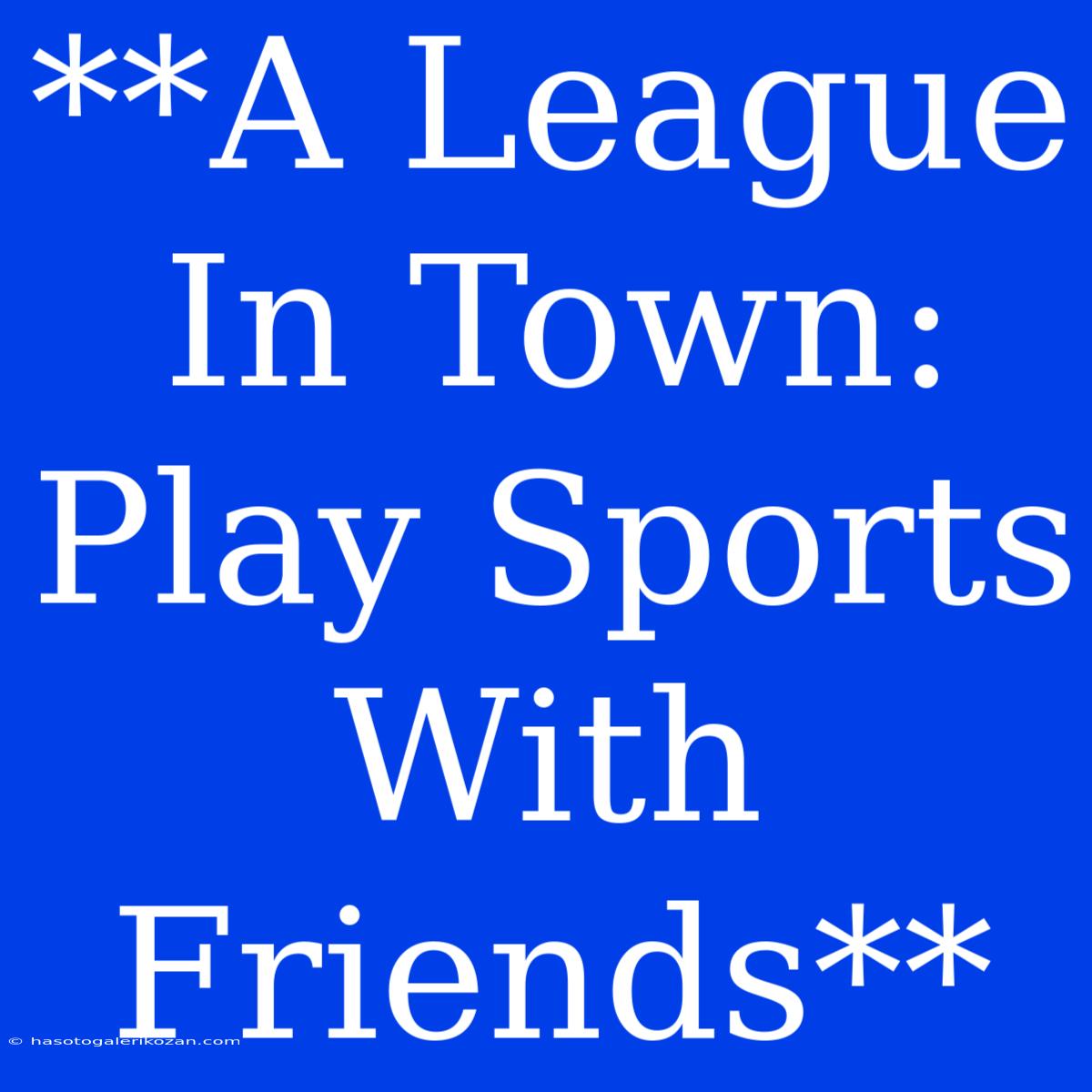 **A League In Town: Play Sports With Friends**