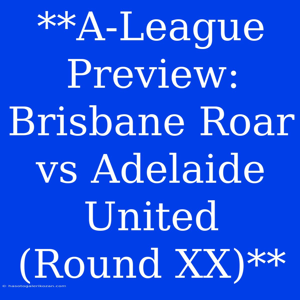 **A-League Preview: Brisbane Roar Vs Adelaide United (Round XX)** 