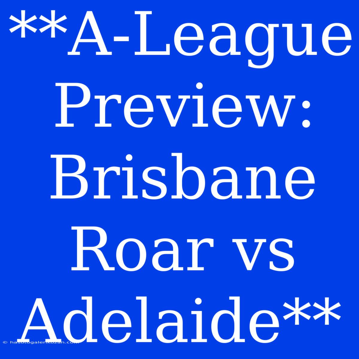 **A-League Preview: Brisbane Roar Vs Adelaide**