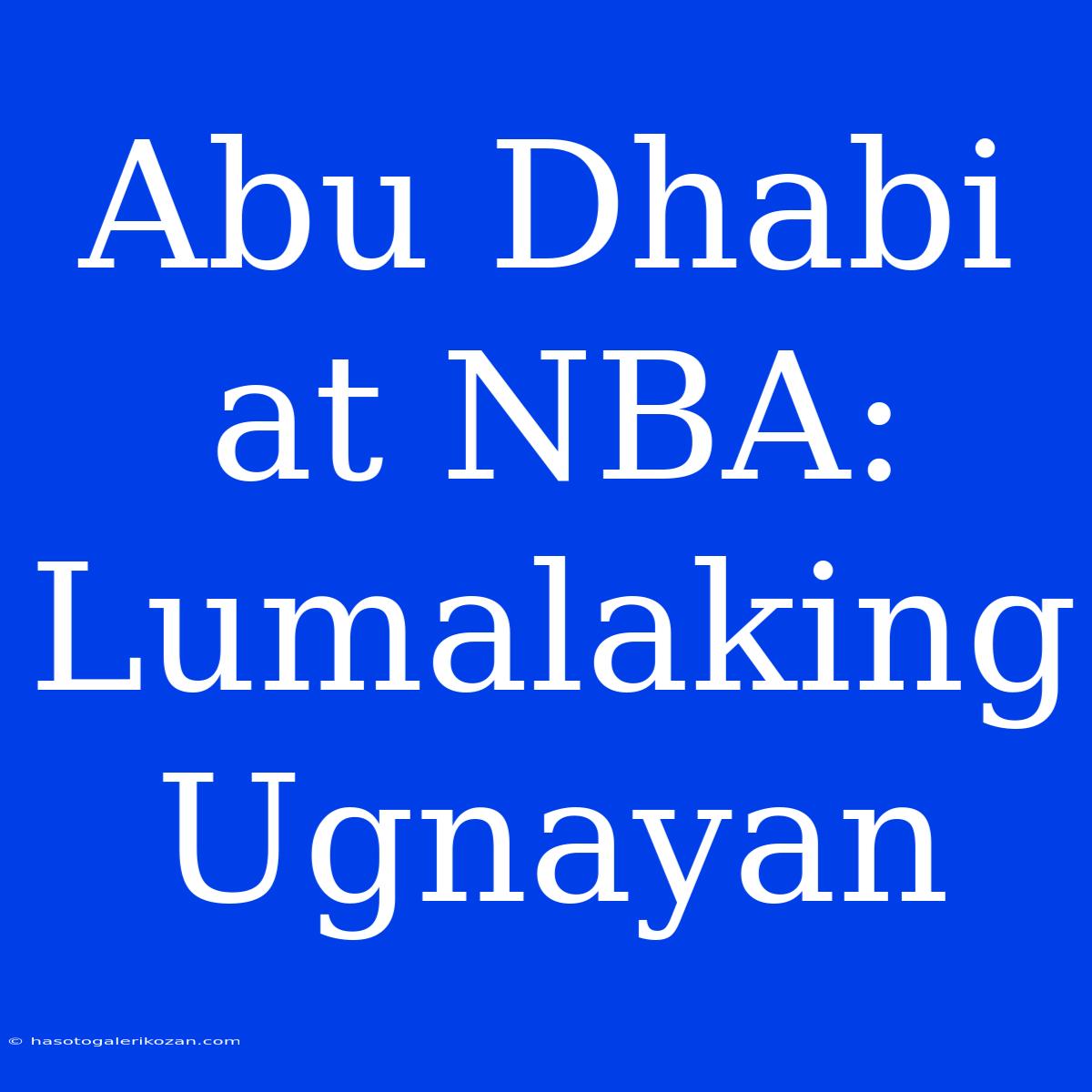 Abu Dhabi At NBA: Lumalaking Ugnayan