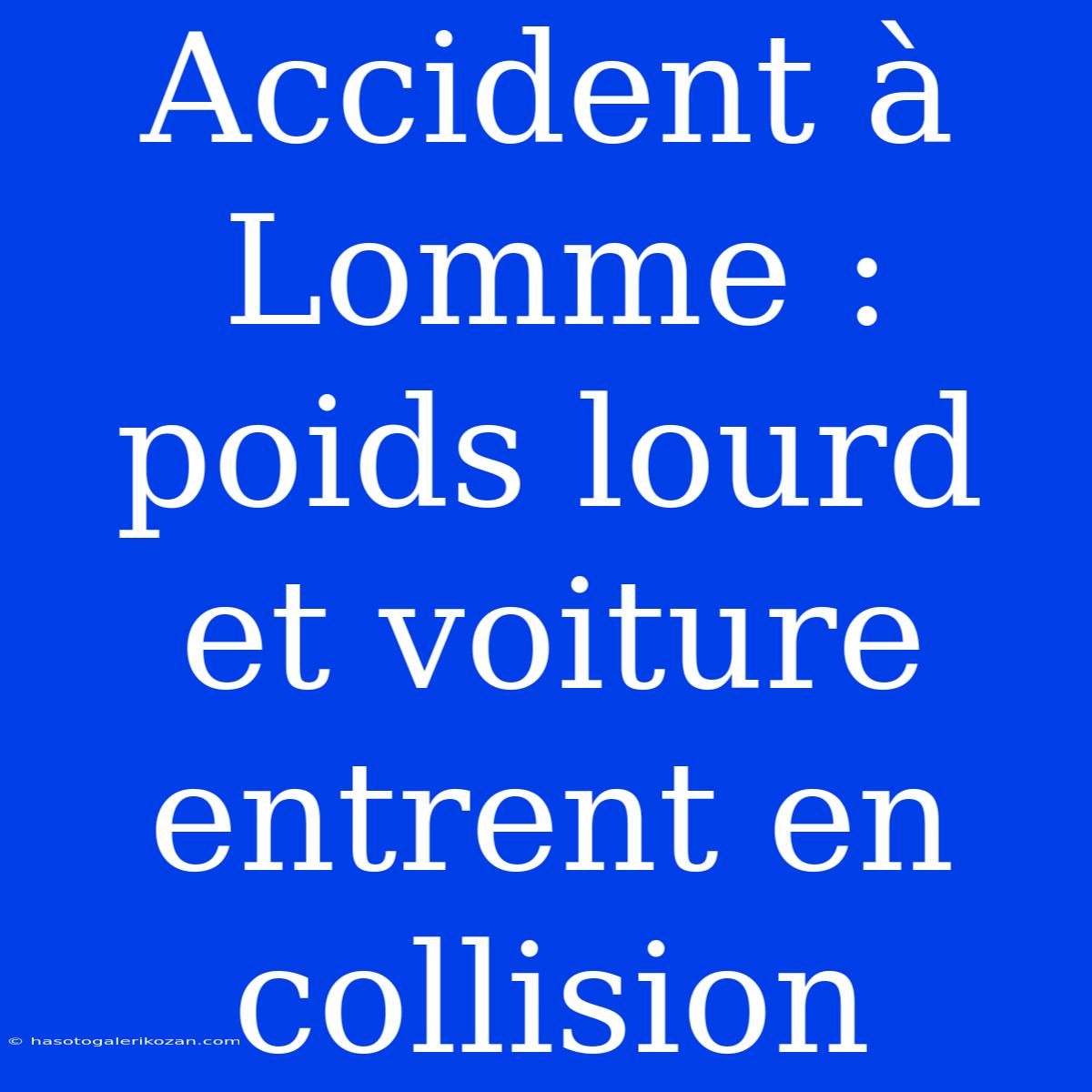 Accident À Lomme : Poids Lourd Et Voiture Entrent En Collision 