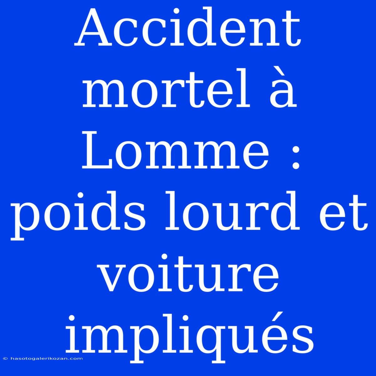 Accident Mortel À Lomme : Poids Lourd Et Voiture Impliqués