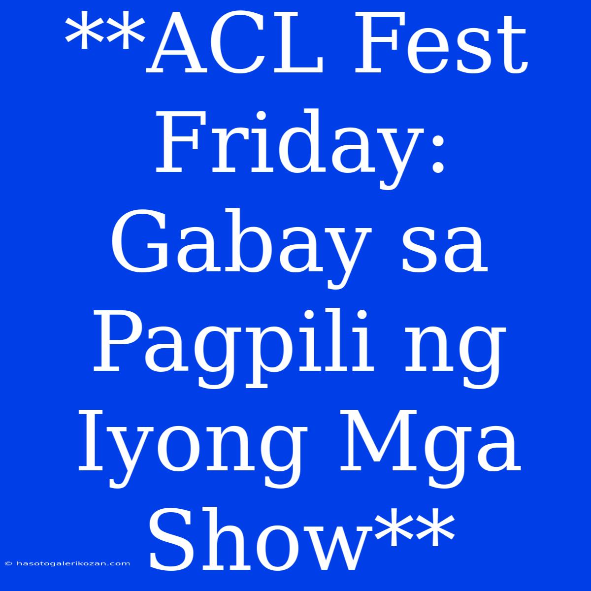 **ACL Fest Friday: Gabay Sa Pagpili Ng Iyong Mga Show**