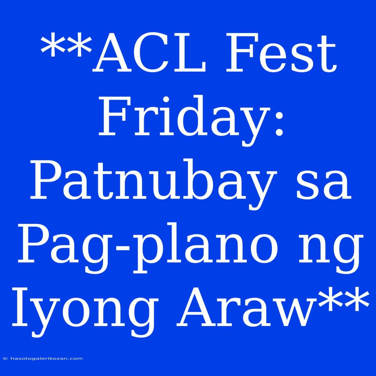 **ACL Fest Friday: Patnubay Sa Pag-plano Ng Iyong Araw** 