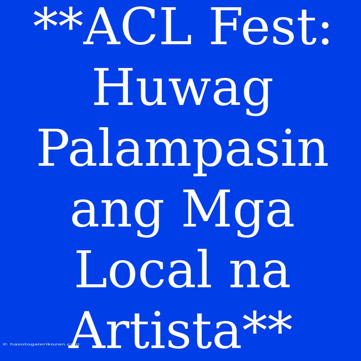 **ACL Fest: Huwag Palampasin Ang Mga Local Na Artista**