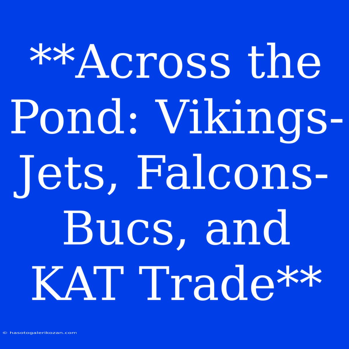 **Across The Pond: Vikings-Jets, Falcons-Bucs, And KAT Trade**