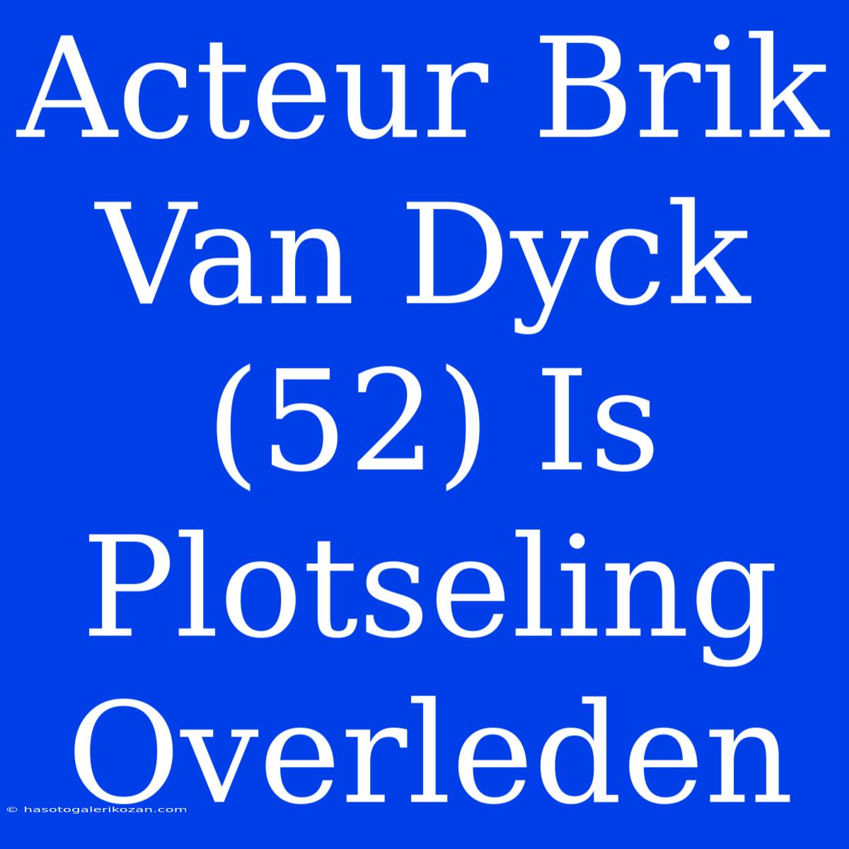 Acteur Brik Van Dyck (52) Is Plotseling Overleden