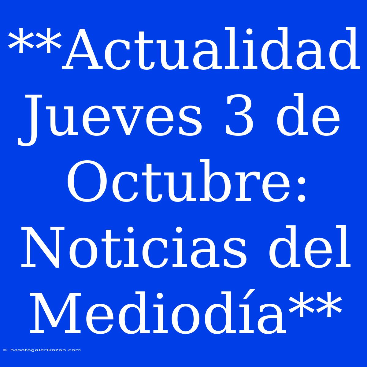 **Actualidad Jueves 3 De Octubre: Noticias Del Mediodía**