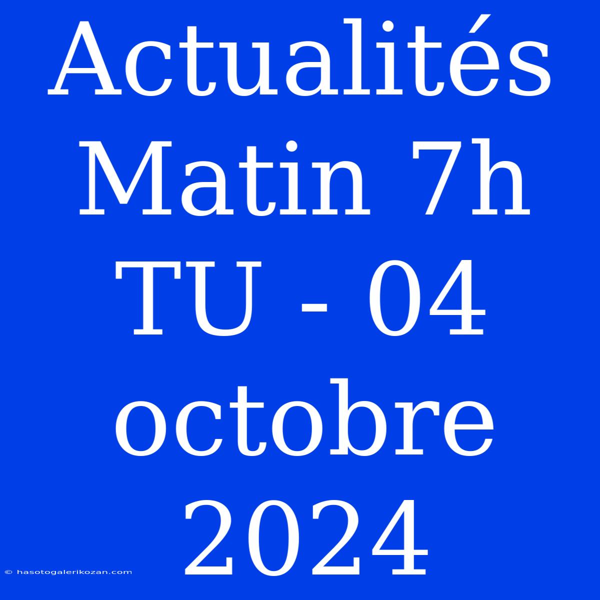 Actualités Matin 7h TU - 04 Octobre 2024