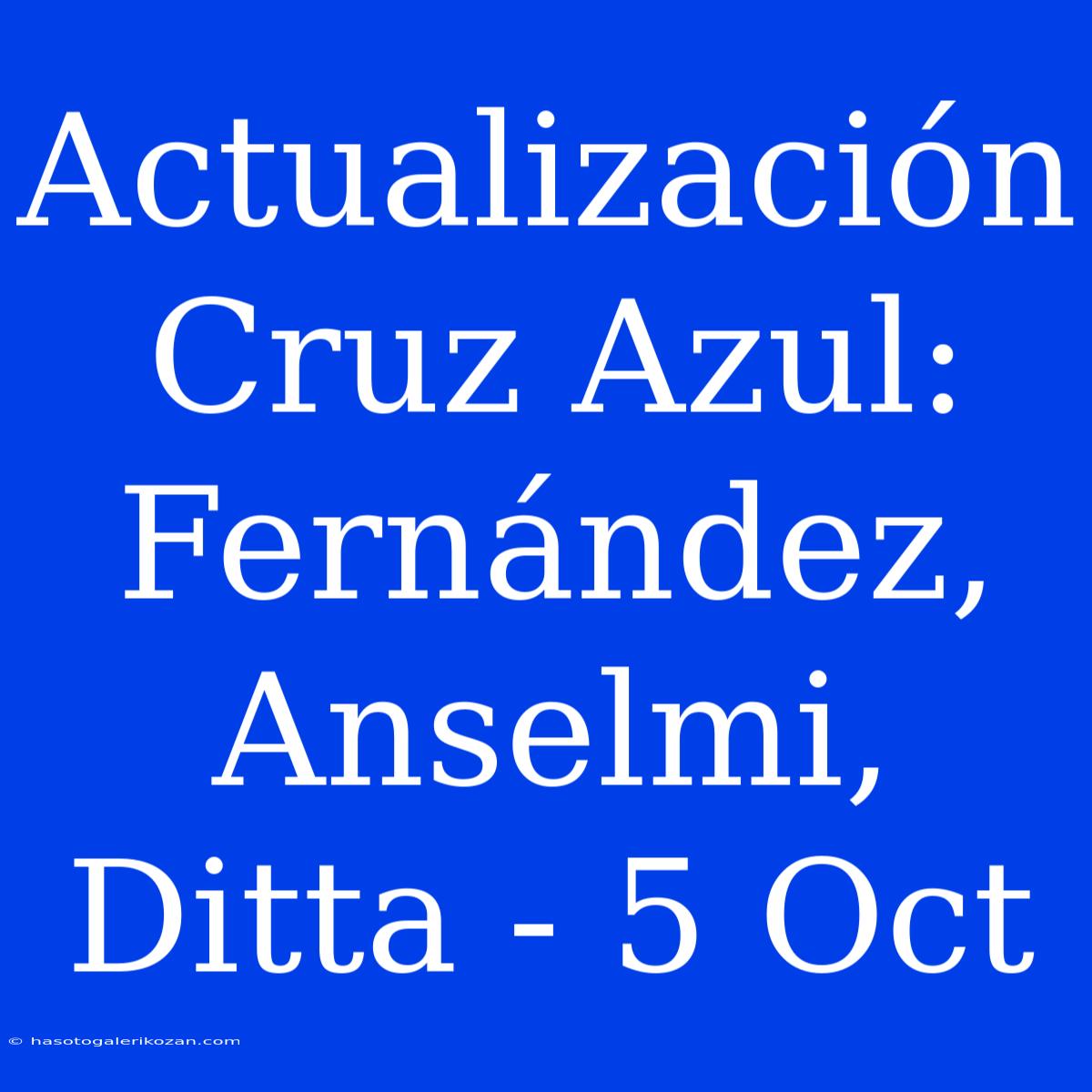 Actualización Cruz Azul: Fernández, Anselmi, Ditta - 5 Oct