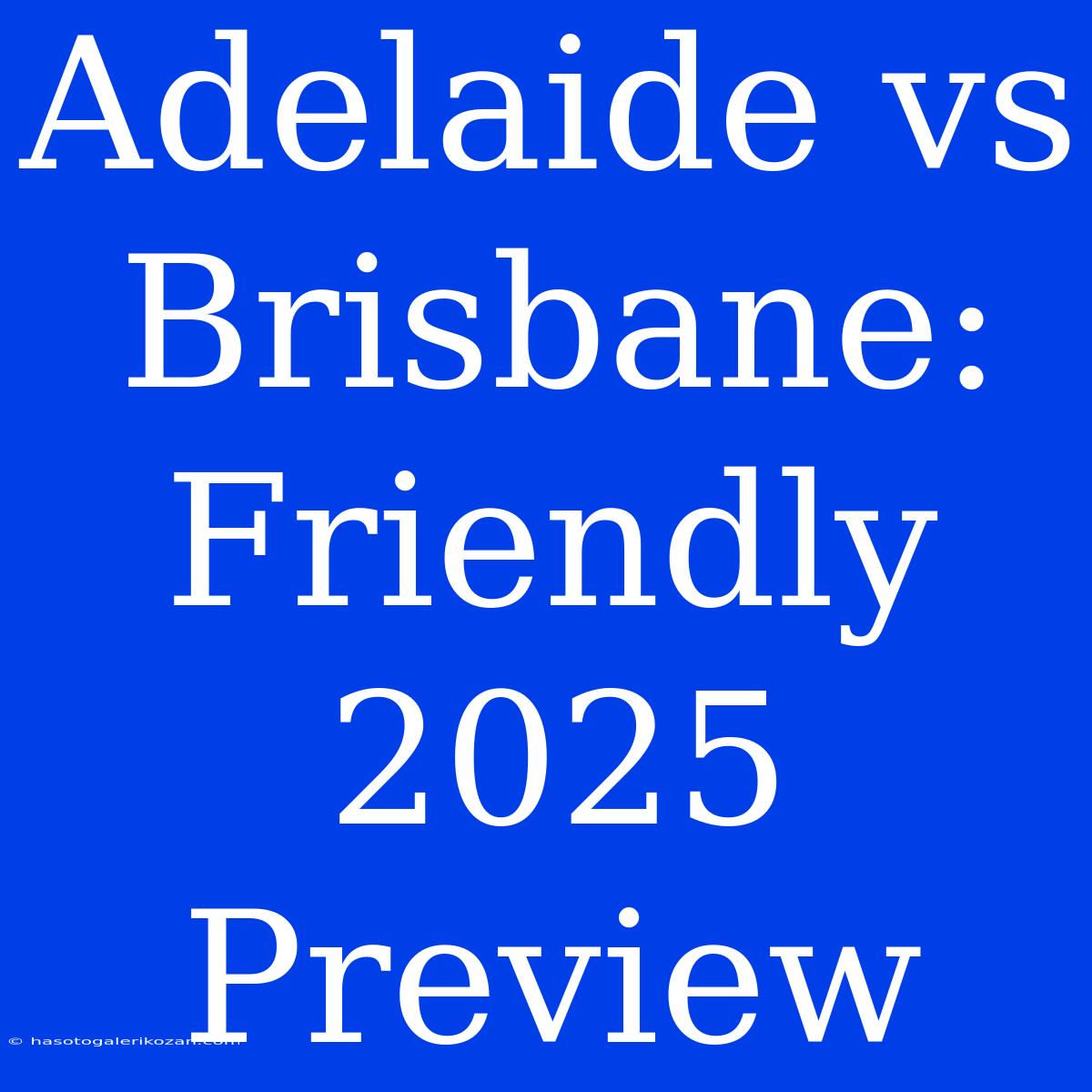 Adelaide Vs Brisbane: Friendly 2025 Preview