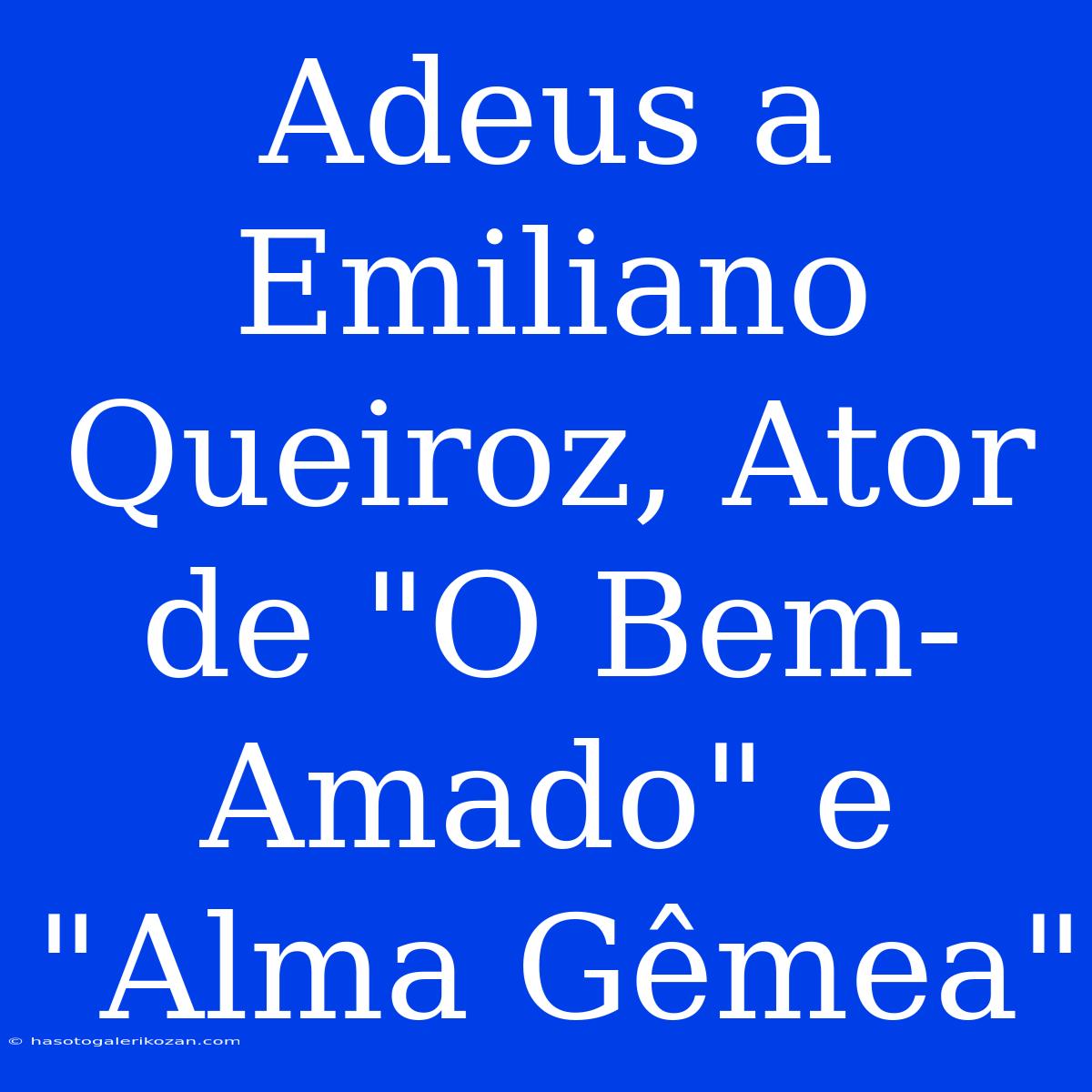 Adeus A Emiliano Queiroz, Ator De 