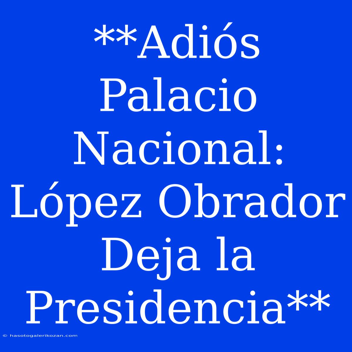 **Adiós Palacio Nacional: López Obrador Deja La Presidencia**