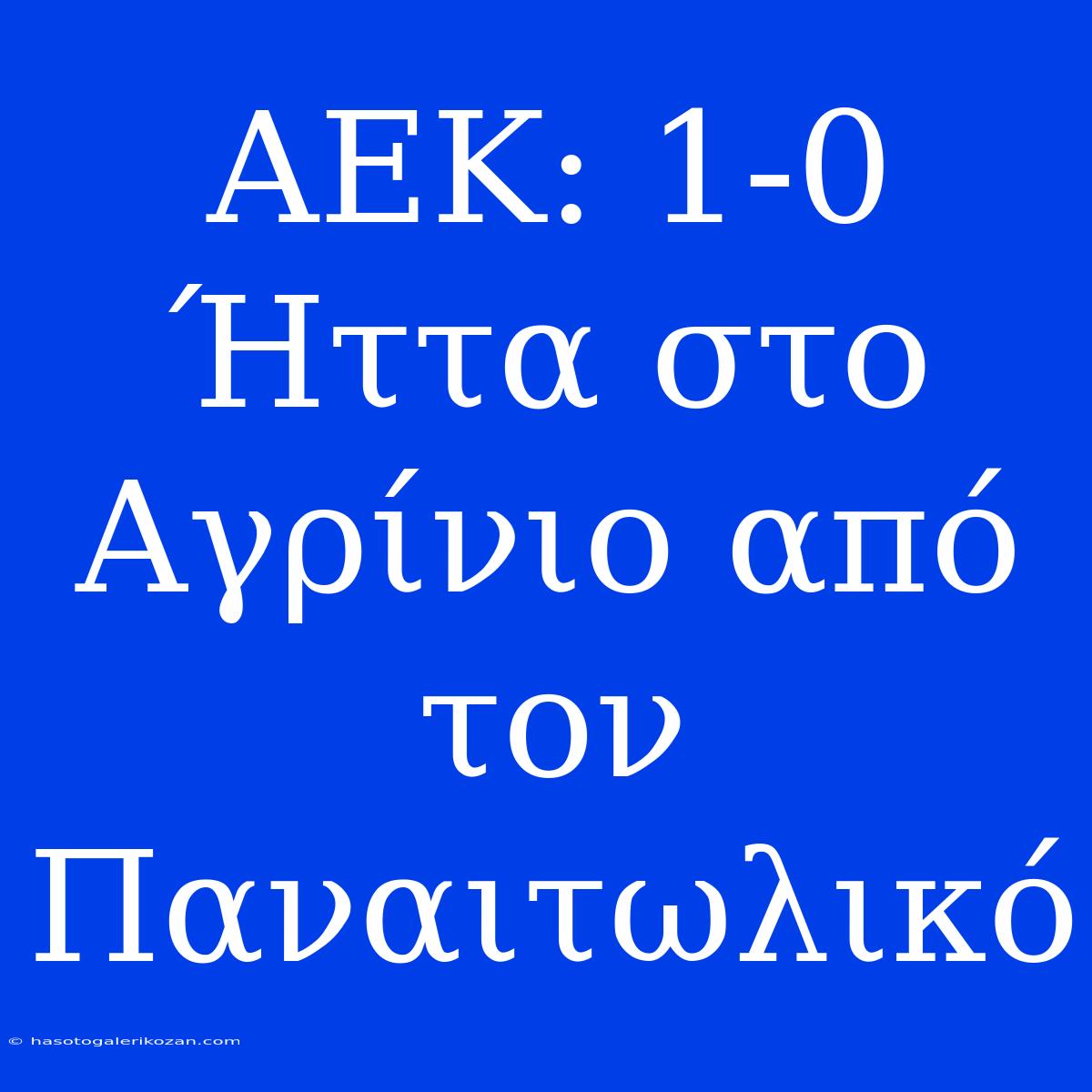 ΑΕΚ: 1-0 Ήττα Στο Αγρίνιο Από Τον Παναιτωλικό