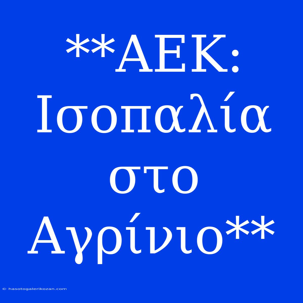 **ΑΕΚ: Ισοπαλία Στο Αγρίνιο**