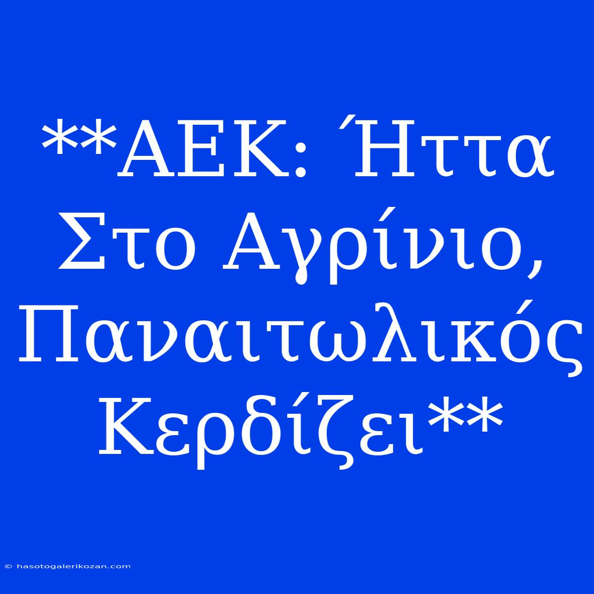 **ΑΕΚ: Ήττα Στο Αγρίνιο, Παναιτωλικός Κερδίζει**