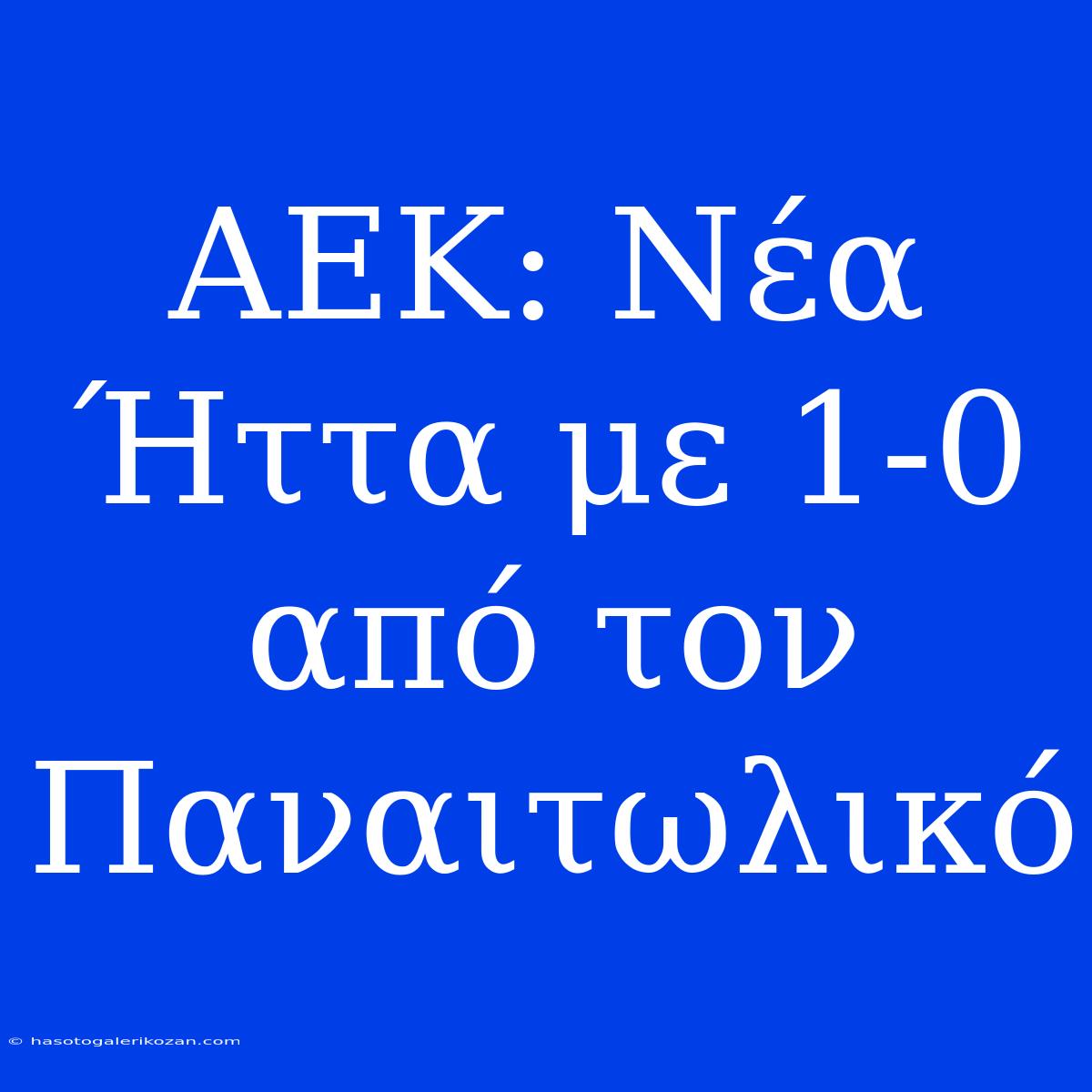 ΑΕΚ: Νέα Ήττα Με 1-0 Από Τον Παναιτωλικό