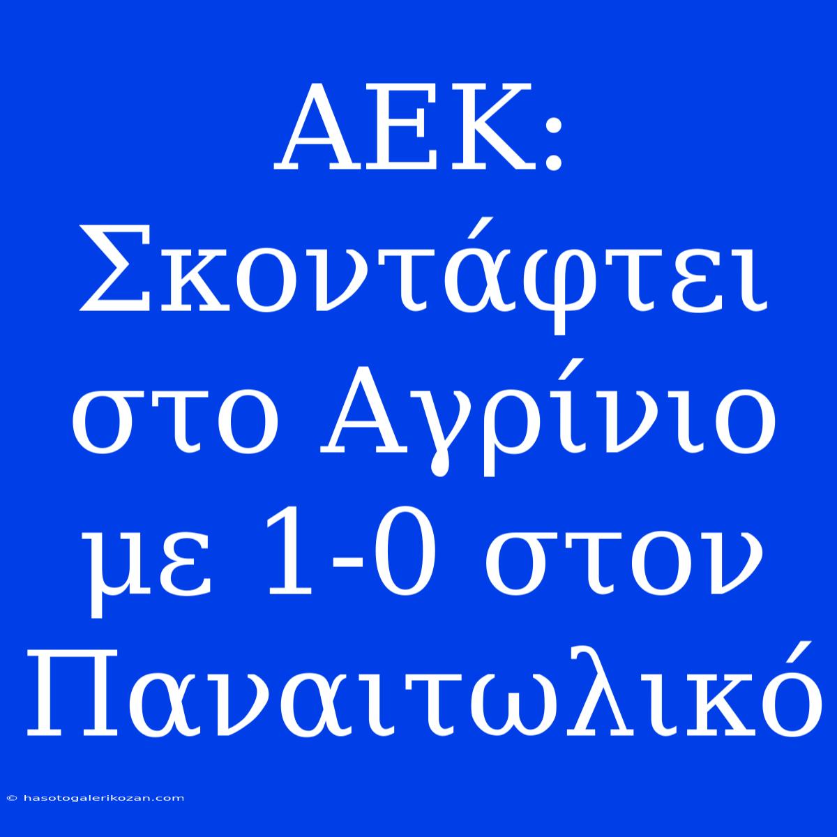 ΑΕΚ: Σκοντάφτει Στο Αγρίνιο Με 1-0 Στον Παναιτωλικό