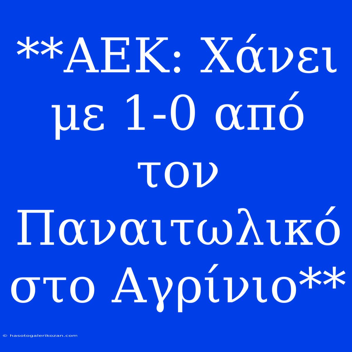 **ΑΕΚ: Χάνει Με 1-0 Από Τον Παναιτωλικό Στο Αγρίνιο**