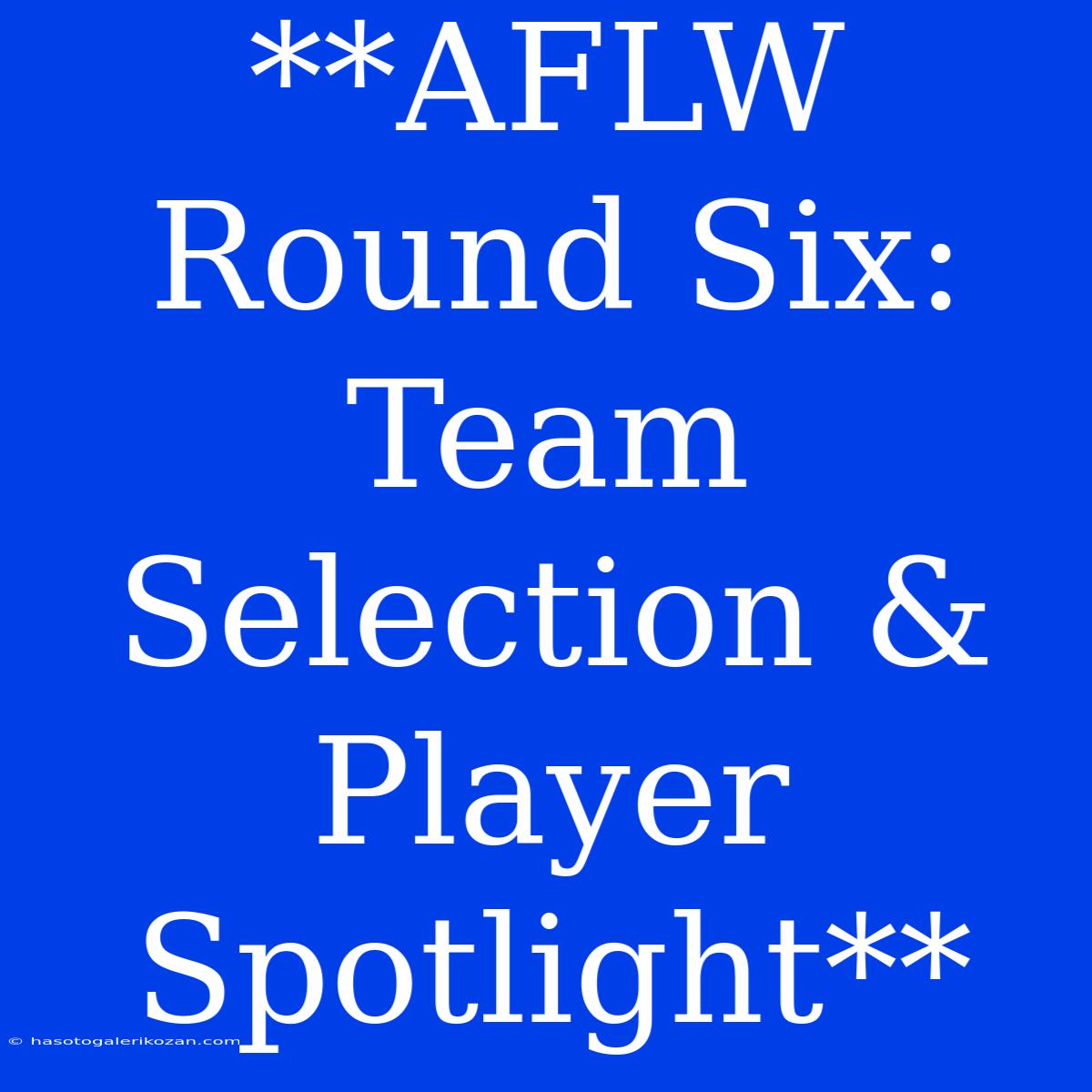 **AFLW Round Six: Team Selection & Player Spotlight**