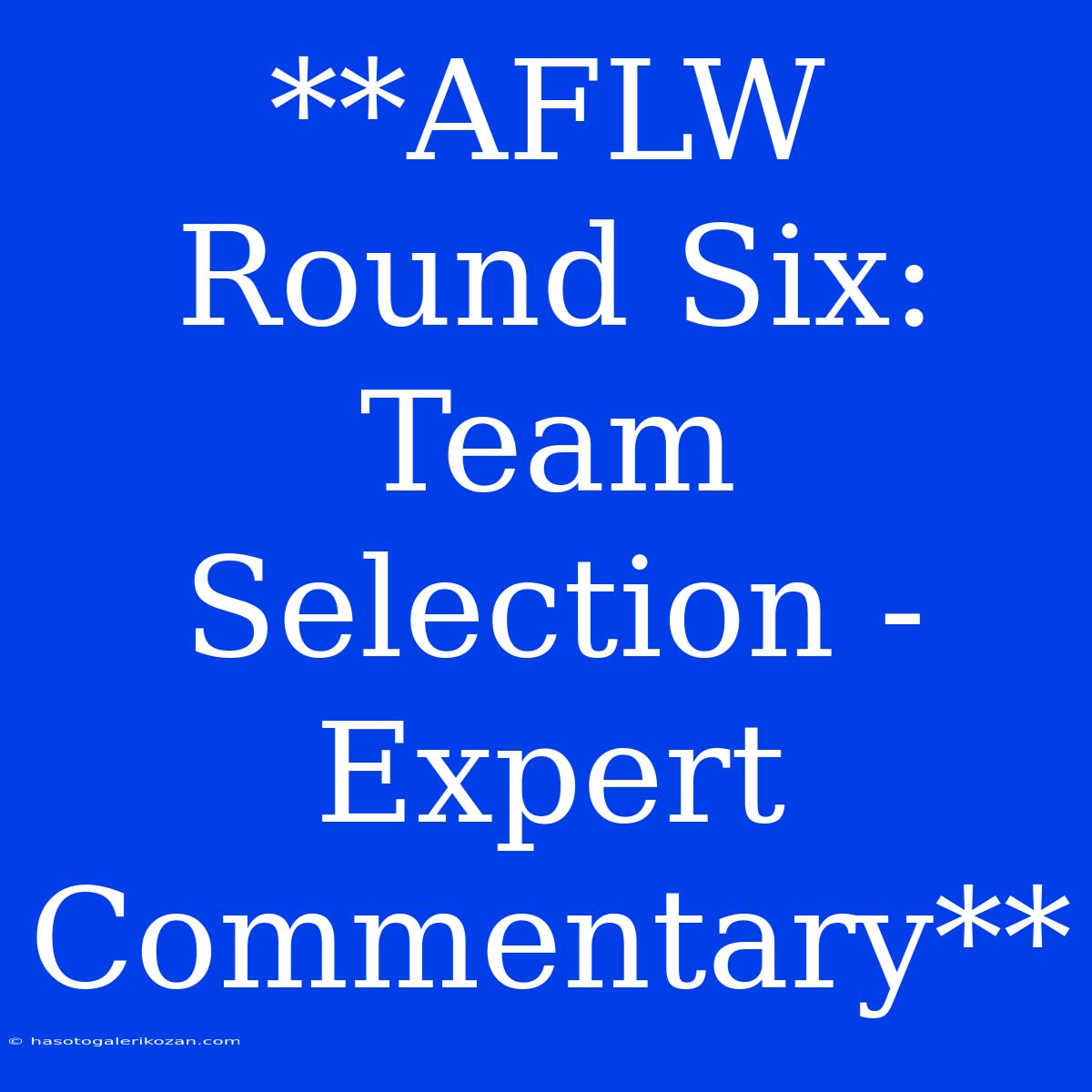 **AFLW Round Six: Team Selection - Expert Commentary** 