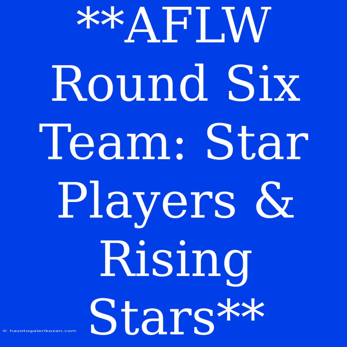 **AFLW Round Six Team: Star Players & Rising Stars**