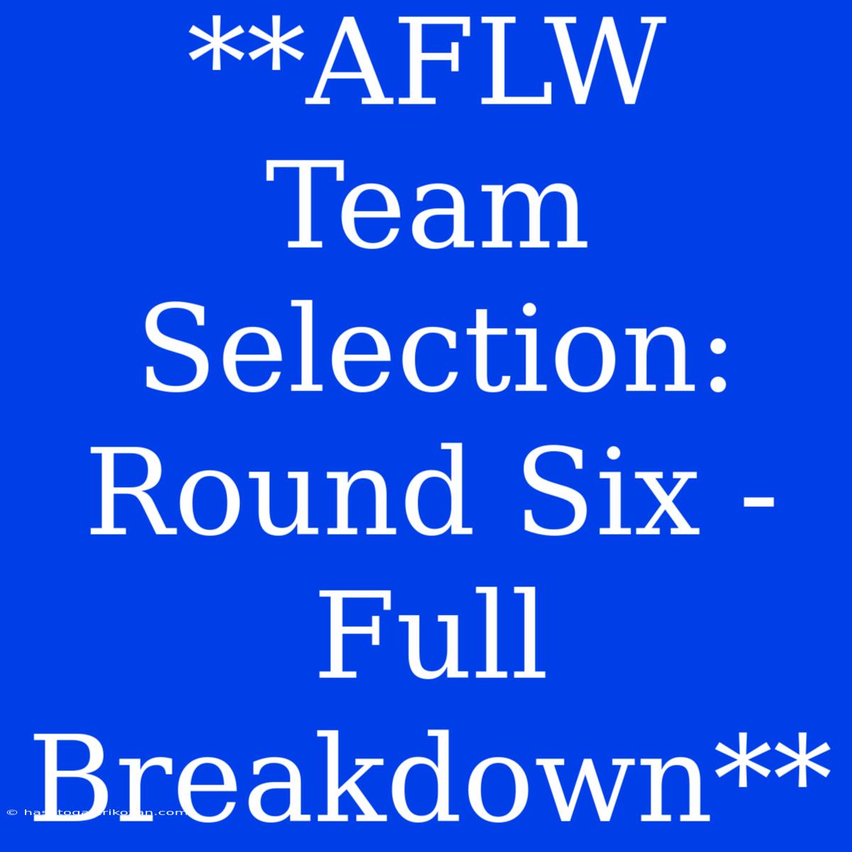 **AFLW Team Selection: Round Six - Full Breakdown**