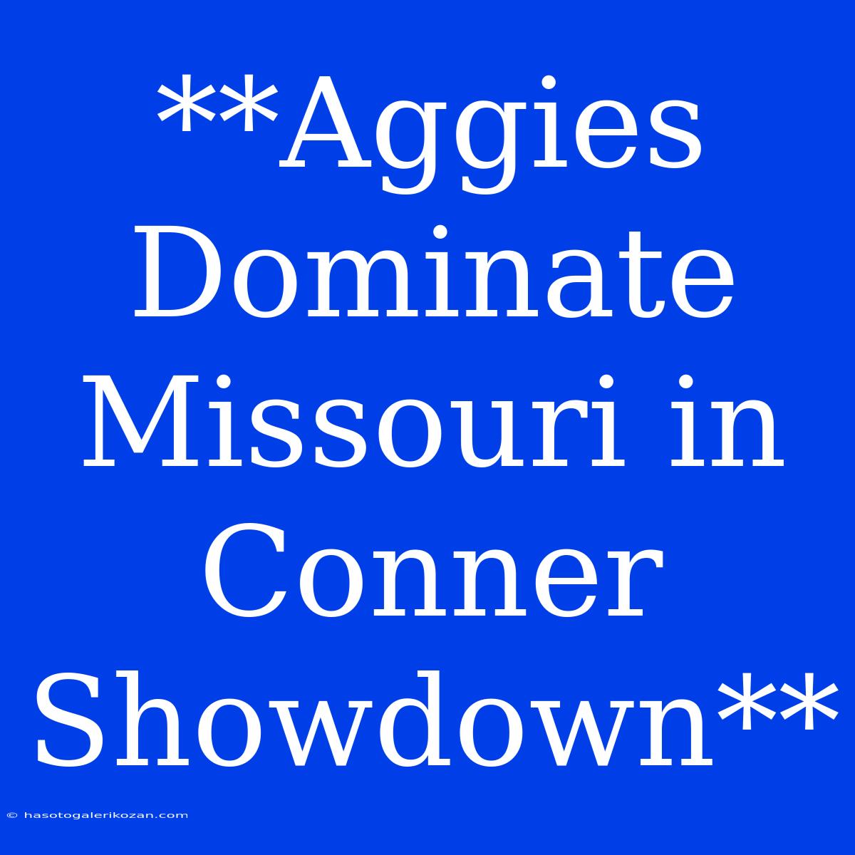 **Aggies Dominate Missouri In Conner Showdown**