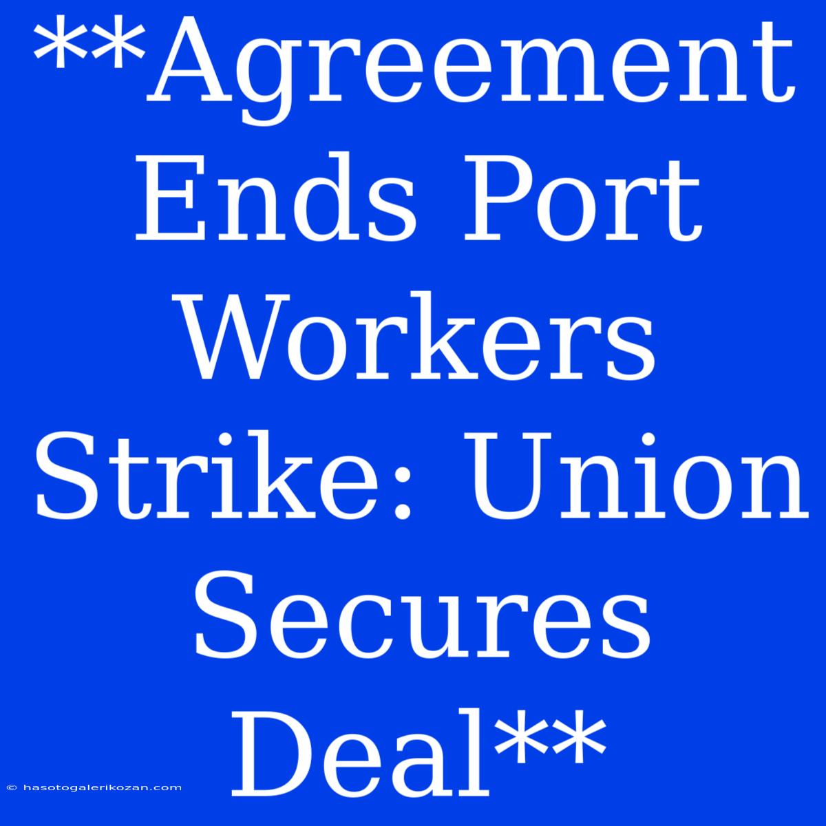 **Agreement Ends Port Workers Strike: Union Secures Deal**