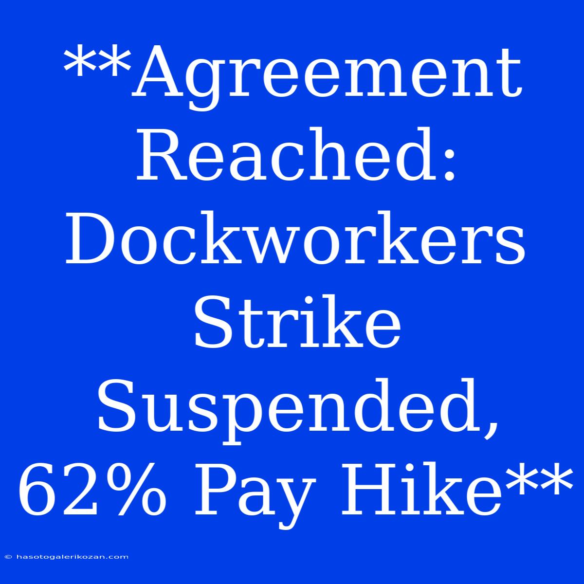 **Agreement Reached: Dockworkers Strike Suspended, 62% Pay Hike**