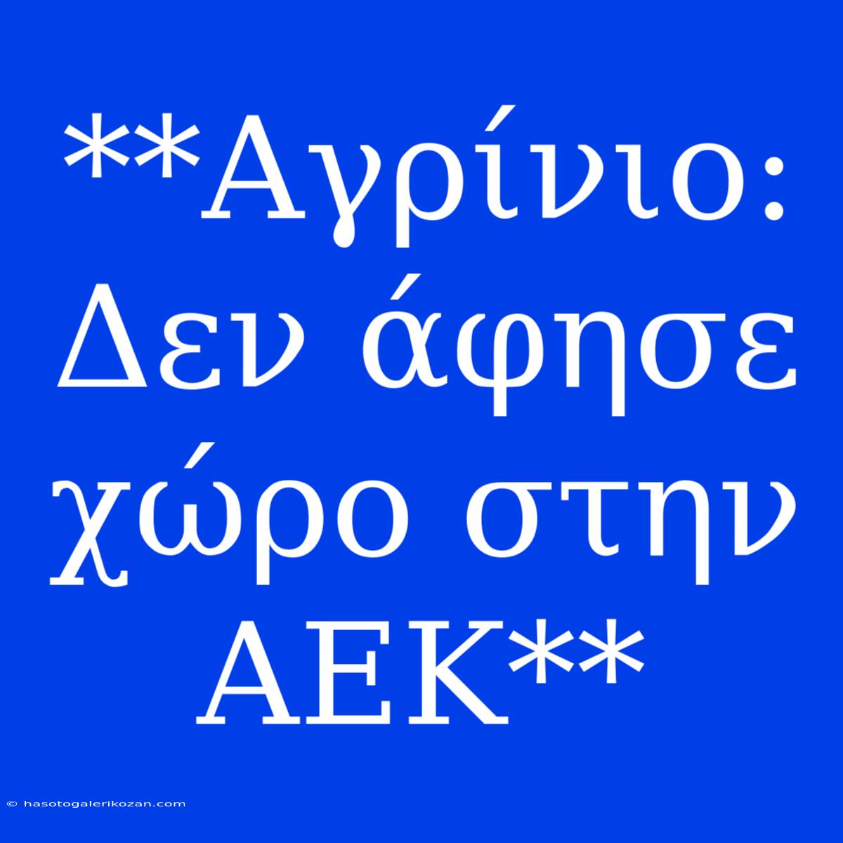 **Αγρίνιο: Δεν Άφησε Χώρο Στην ΑΕΚ**