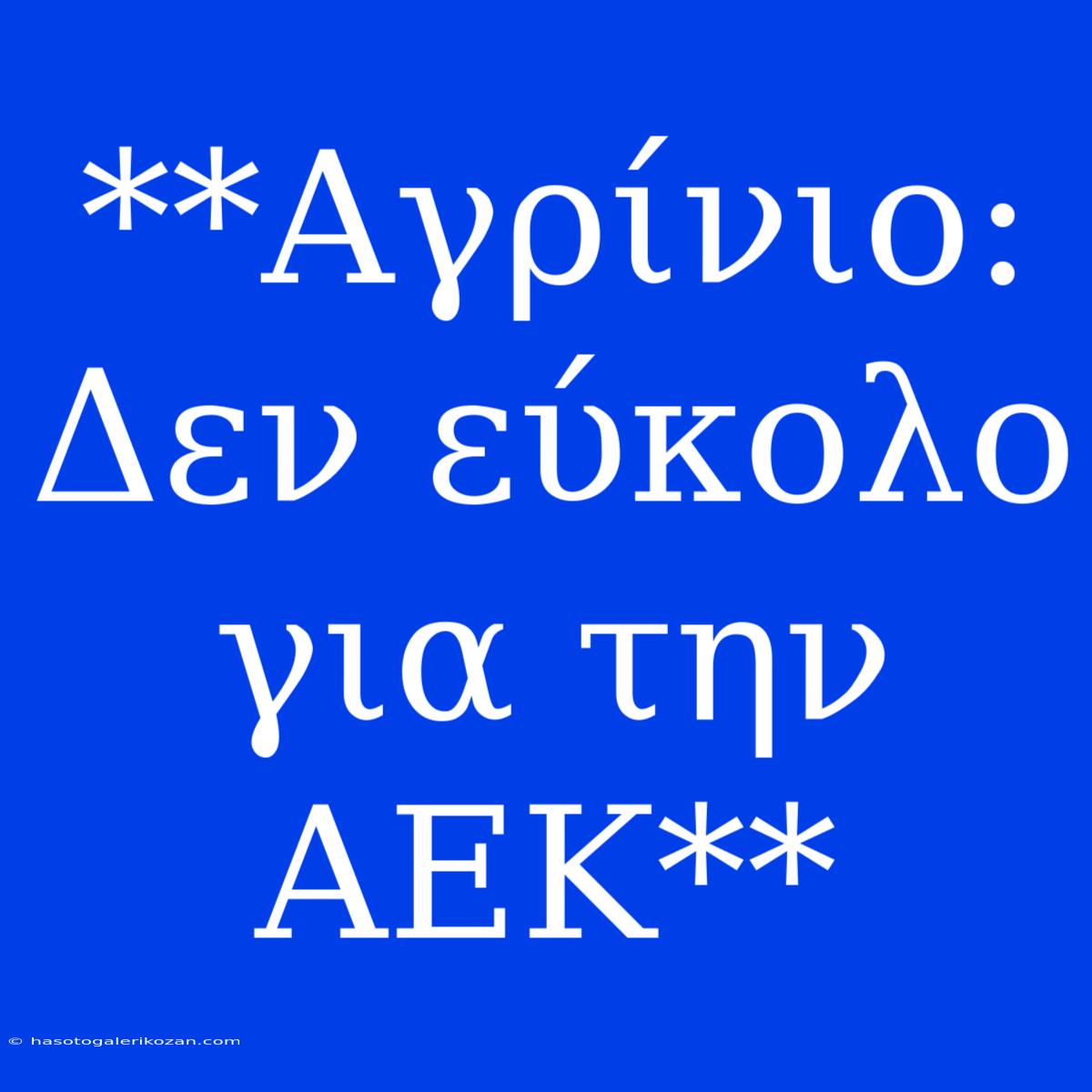 **Αγρίνιο: Δεν Εύκολο Για Την ΑΕΚ**