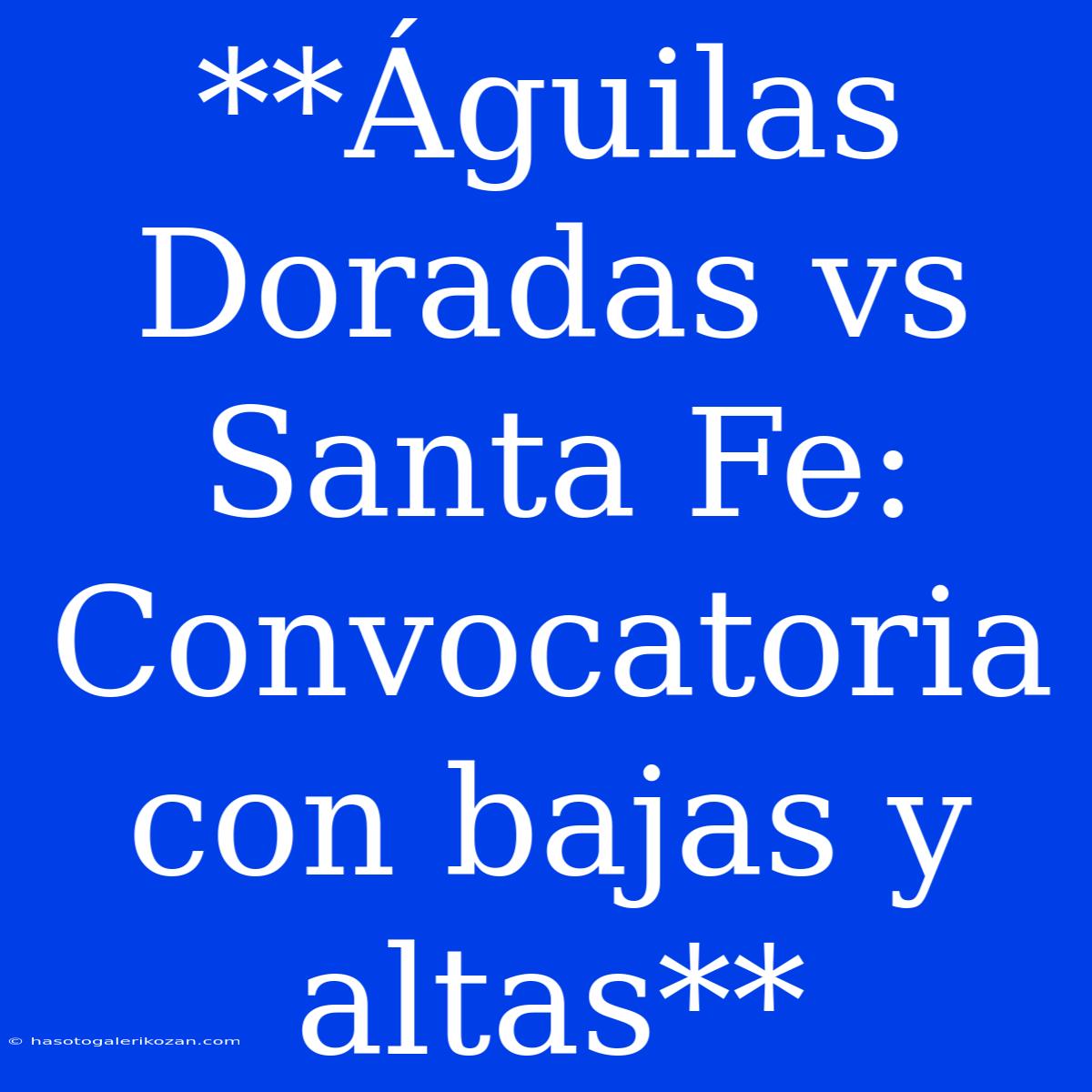 **Águilas Doradas Vs Santa Fe: Convocatoria Con Bajas Y Altas**