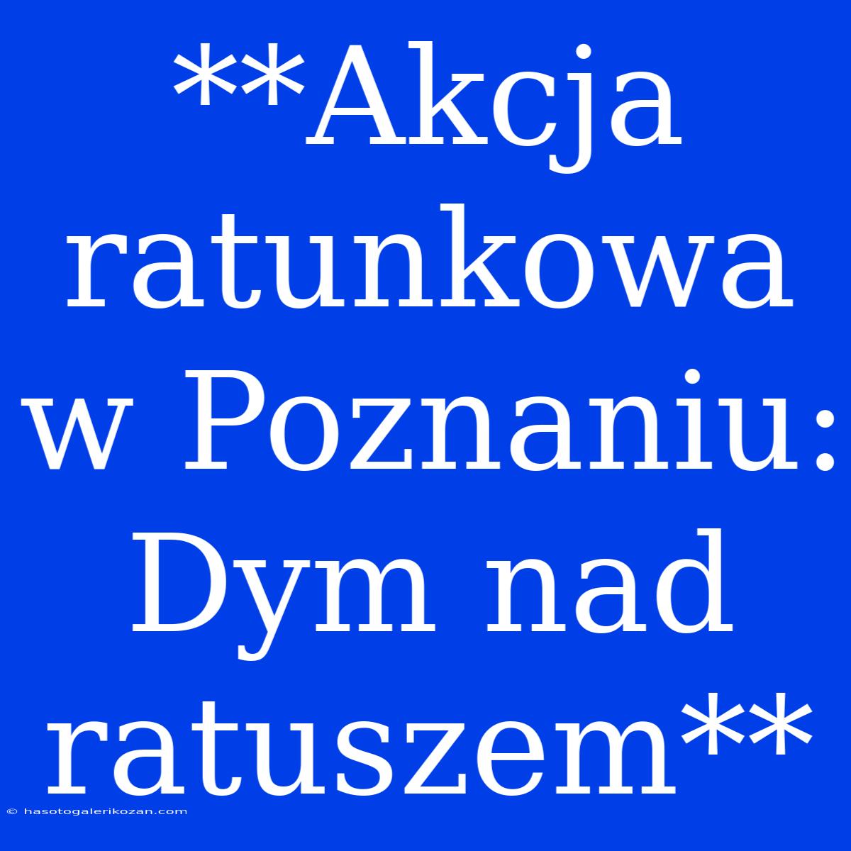 **Akcja Ratunkowa W Poznaniu: Dym Nad Ratuszem**