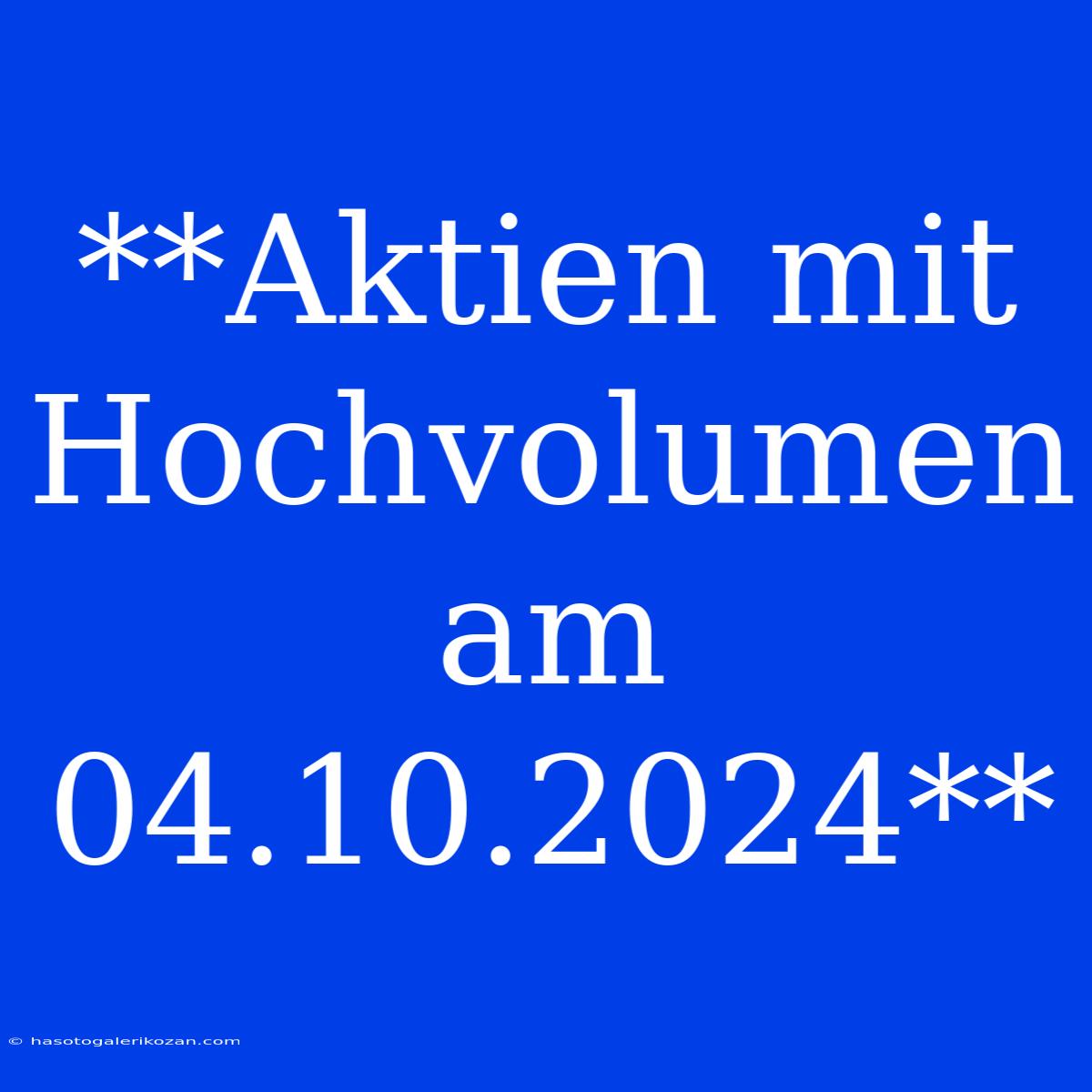 **Aktien Mit Hochvolumen Am 04.10.2024**