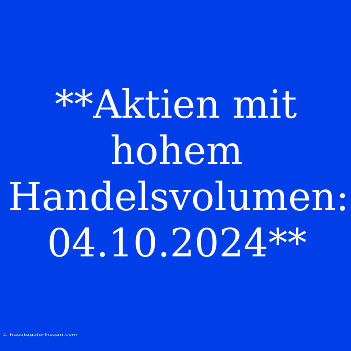 **Aktien Mit Hohem Handelsvolumen: 04.10.2024**