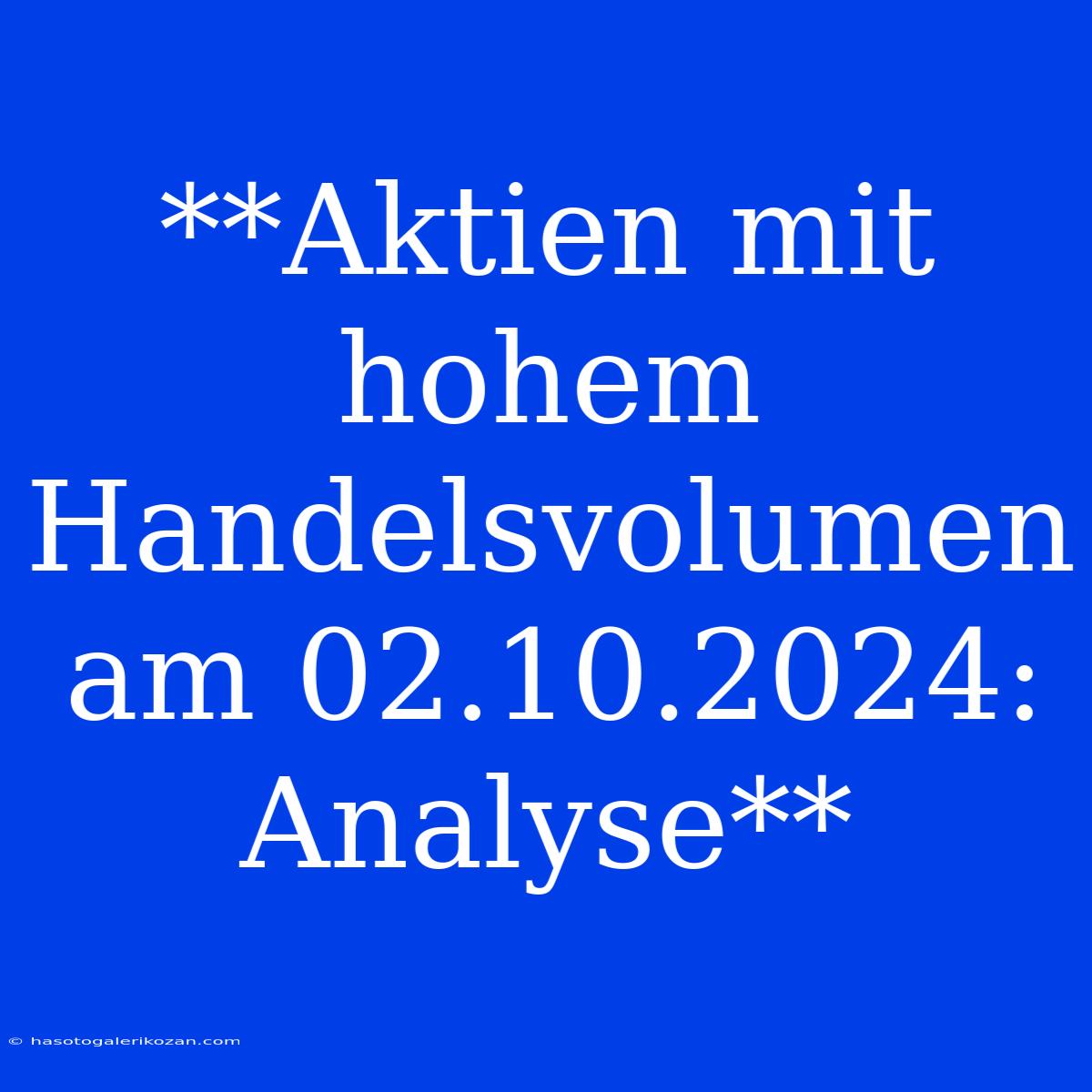 **Aktien Mit Hohem Handelsvolumen Am 02.10.2024: Analyse**