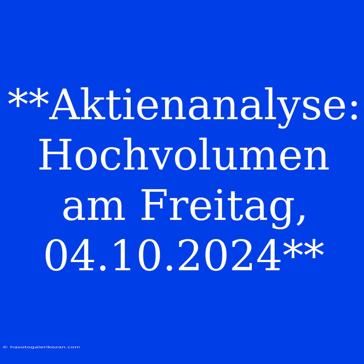 **Aktienanalyse: Hochvolumen Am Freitag, 04.10.2024**