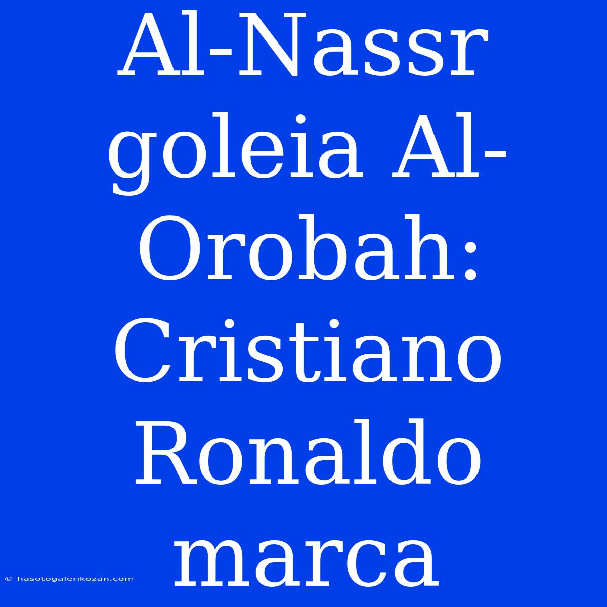 Al-Nassr Goleia Al-Orobah: Cristiano Ronaldo Marca